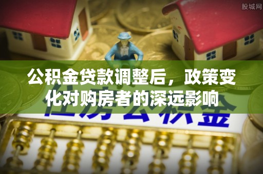 高阳公积金贷款调整后，政策变化对购房者的深远影响