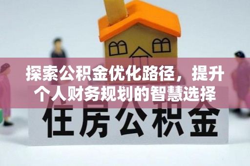 高阳探索公积金优化路径，提升个人财务规划的智慧选择