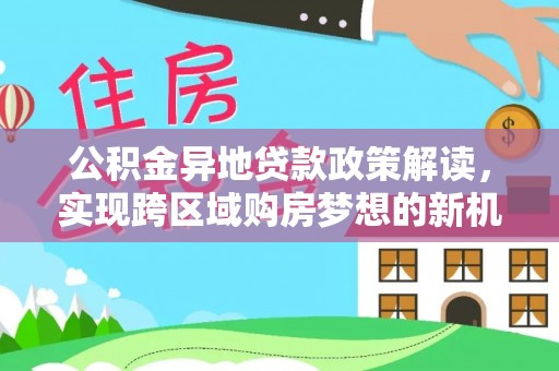 高阳公积金异地贷款政策解读，实现跨区域购房梦想的新机遇