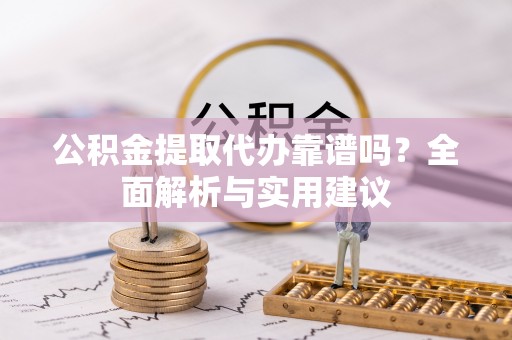 高阳公积金提取代办靠谱吗？全面解析与实用建议