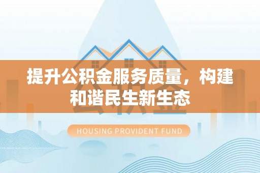 高阳提升公积金服务质量，构建和谐民生新生态