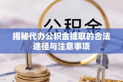 高阳揭秘代办公积金提取的合法途径与注意事项
