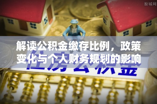 高阳解读公积金缴存比例，政策变化与个人财务规划的影响