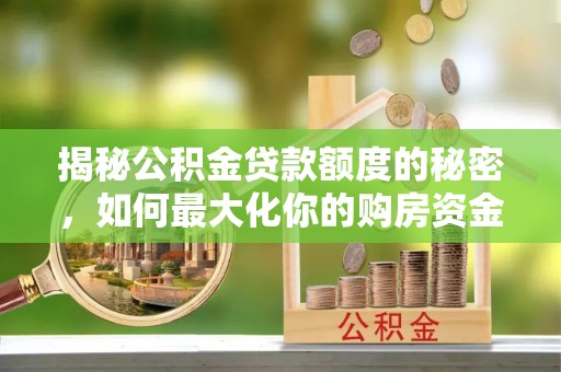 高阳揭秘公积金贷款额度的秘密，如何最大化你的购房资金