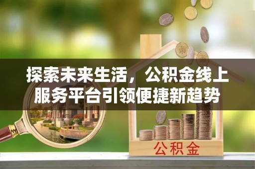 高阳探索未来生活，公积金线上服务平台引领便捷新趋势