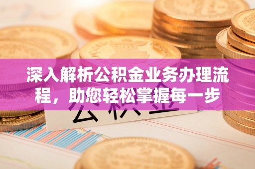 高阳深入解析公积金业务办理流程，助您轻松掌握每一步