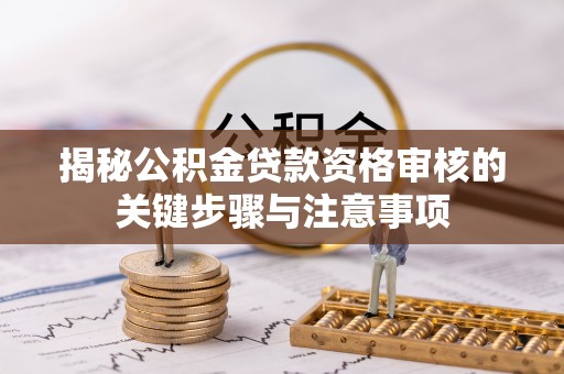 高阳揭秘公积金贷款资格审核的关键步骤与注意事项