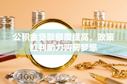 高阳公积金贷款额度提高，政策红利助力购房梦想