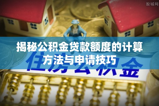 高阳揭秘公积金贷款额度的计算方法与申请技巧