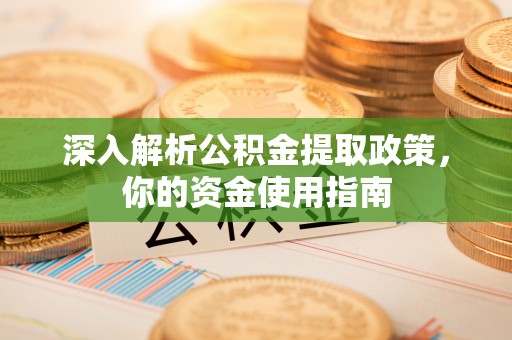 高阳深入解析公积金提取政策，你的资金使用指南