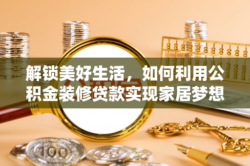 高阳解锁美好生活，如何利用公积金装修贷款实现家居梦想