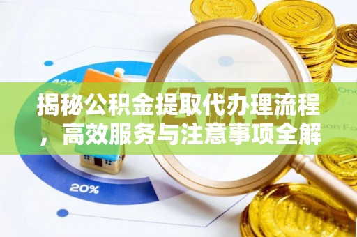高阳揭秘公积金提取代办理流程，高效服务与注意事项全解析