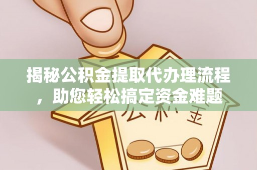 高阳揭秘公积金提取代办理流程，助您轻松搞定资金难题