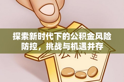 高阳探索新时代下的公积金风险防控，挑战与机遇并存