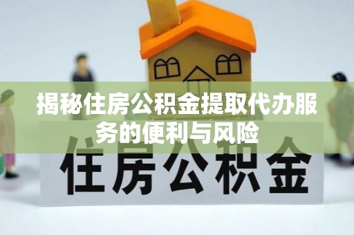 高阳揭秘住房公积金提取代办服务的便利与风险