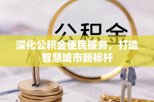 高阳深化公积金便民服务，打造智慧城市新标杆