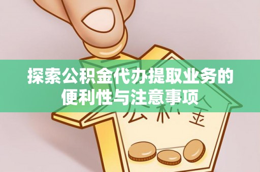 高阳探索公积金代办提取业务的便利性与注意事项