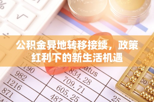 高阳公积金异地转移接续，政策红利下的新生活机遇