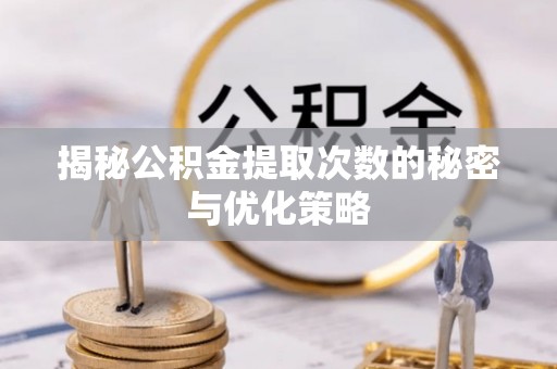 高阳揭秘公积金提取次数的秘密与优化策略