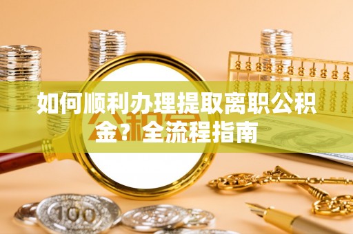 高阳如何顺利办理提取离职公积金？全流程指南