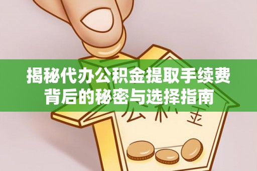 高阳揭秘代办公积金提取手续费背后的秘密与选择指南