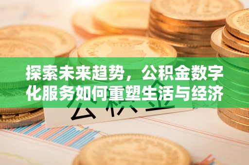 高阳探索未来趋势，公积金数字化服务如何重塑生活与经济