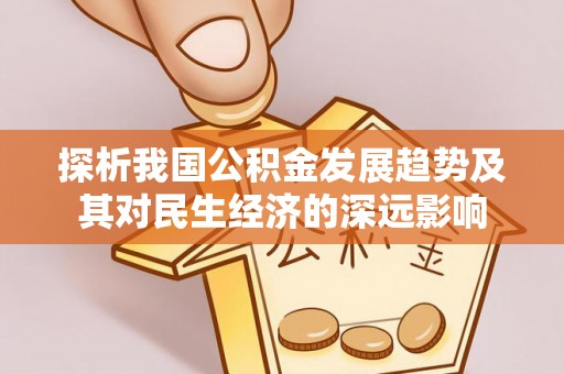 高阳探析我国公积金发展趋势及其对民生经济的深远影响