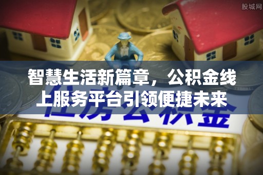 高阳智慧生活新篇章，公积金线上服务平台引领便捷未来