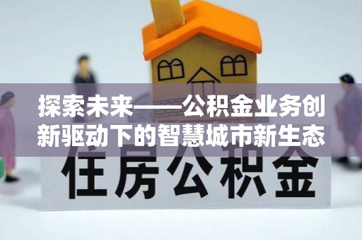 高阳探索未来——公积金业务创新驱动下的智慧城市新生态