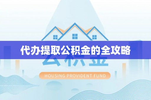 高阳代办提取公积金的全攻略