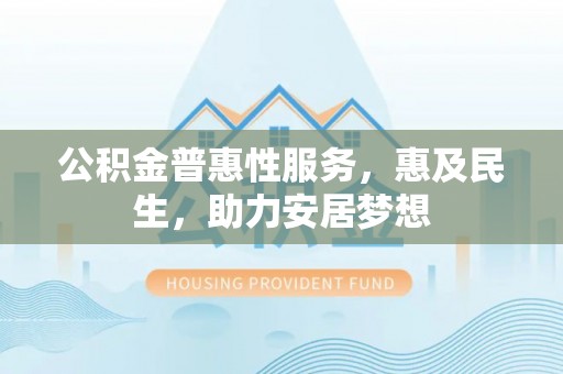 高阳公积金普惠性服务，惠及民生，助力安居梦想