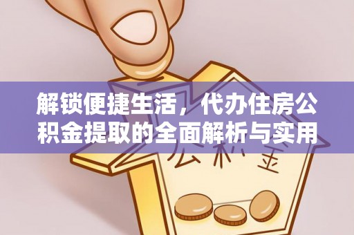 高阳解锁便捷生活，代办住房公积金提取的全面解析与实用指南