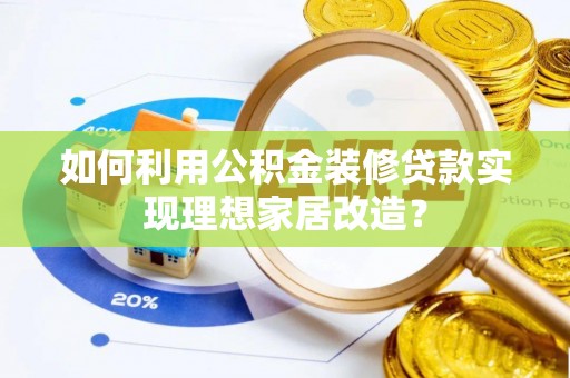 高阳如何利用公积金装修贷款实现理想家居改造？