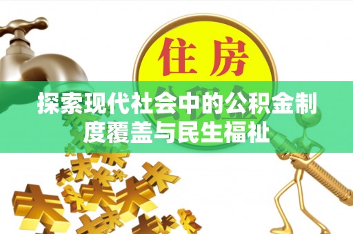 高阳探索现代社会中的公积金制度覆盖与民生福祉