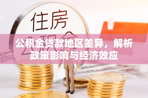 高阳公积金贷款地区差异，解析政策影响与经济效应
