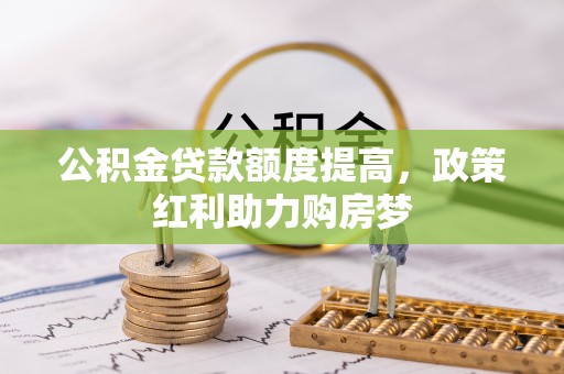 高阳公积金贷款额度提高，政策红利助力购房梦