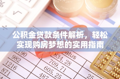 高阳公积金贷款条件解析，轻松实现购房梦想的实用指南