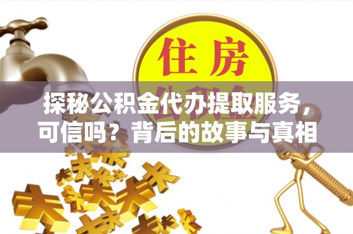 高阳探秘公积金代办提取服务，可信吗？背后的故事与真相