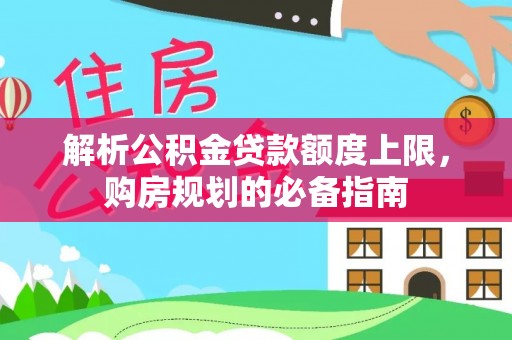 高阳解析公积金贷款额度上限，购房规划的必备指南