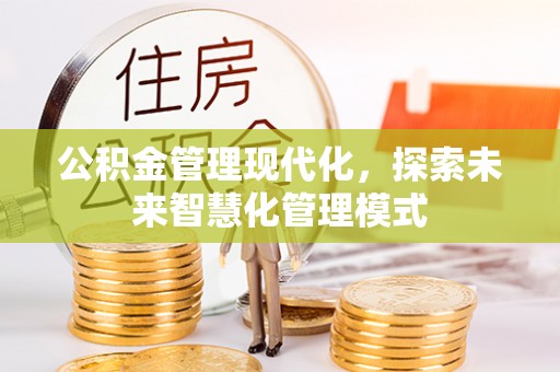高阳公积金管理现代化，探索未来智慧化管理模式