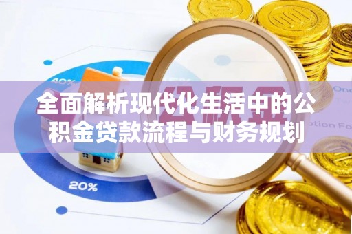 高阳全面解析现代化生活中的公积金贷款流程与财务规划