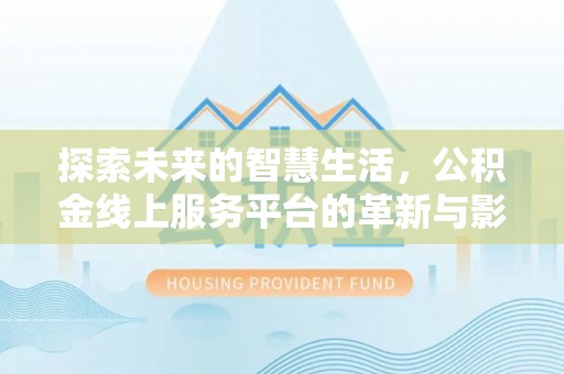 高阳探索未来的智慧生活，公积金线上服务平台的革新与影响
