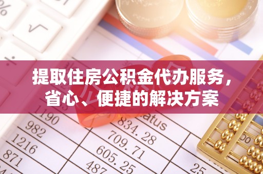 高阳提取住房公积金代办服务，省心、便捷的解决方案