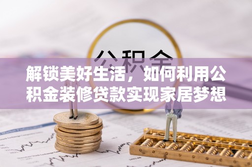 高阳解锁美好生活，如何利用公积金装修贷款实现家居梦想