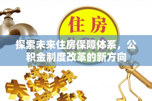 高阳探索未来住房保障体系，公积金制度改革的新方向