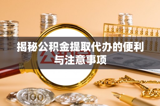 高阳揭秘公积金提取代办的便利与注意事项