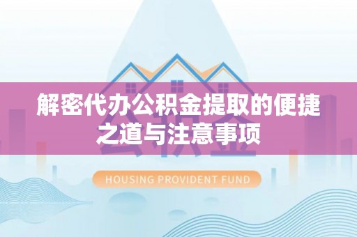 高阳解密代办公积金提取的便捷之道与注意事项