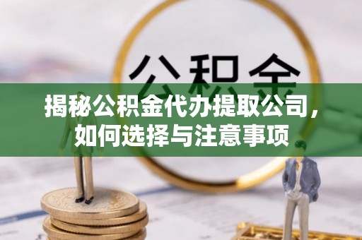 高阳揭秘公积金代办提取公司，如何选择与注意事项