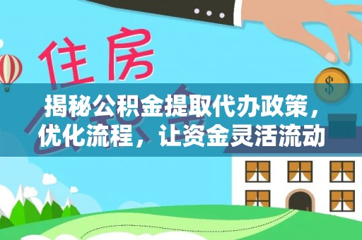 高阳揭秘公积金提取代办政策，优化流程，让资金灵活流动