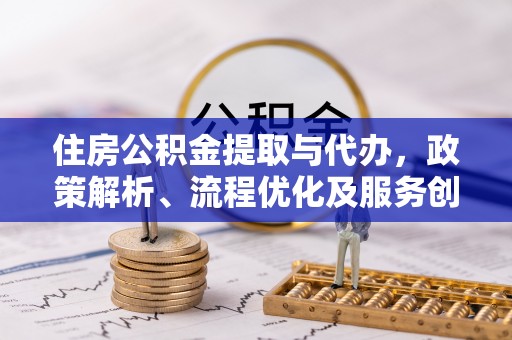 高阳住房公积金提取与代办，政策解析、流程优化及服务创新